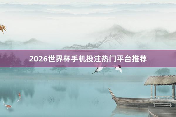 2026世界杯手机投注热门平台推荐
