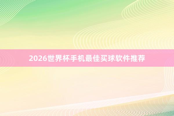 2026世界杯手机最佳买球软件推荐