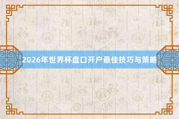 2026年世界杯盘口开户最佳技巧与策略
