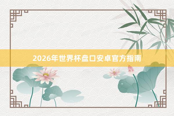 2026年世界杯盘口安卓官方指南