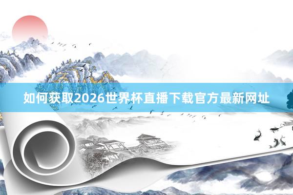 如何获取2026世界杯直播下载官方最新网址