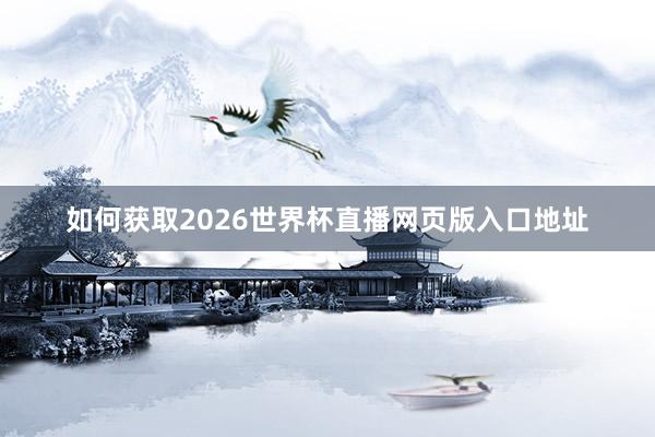 如何获取2026世界杯直播网页版入口地址