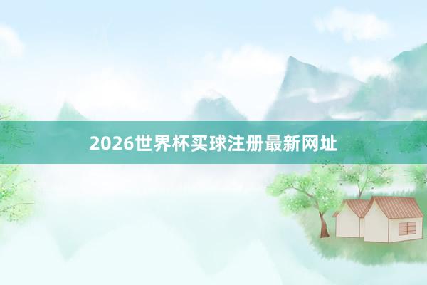 2026世界杯买球注册最新网址