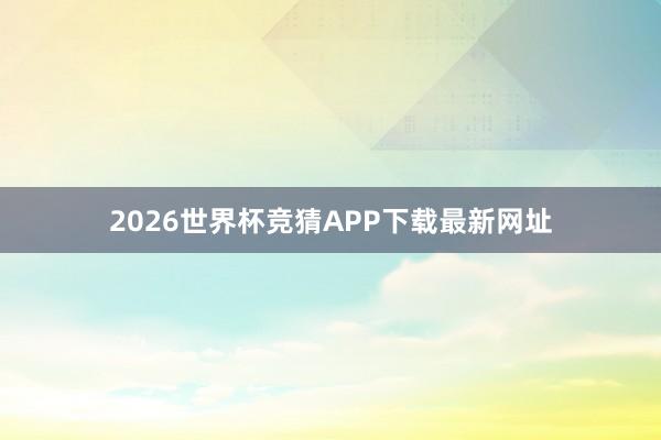 2026世界杯竞猜APP下载最新网址