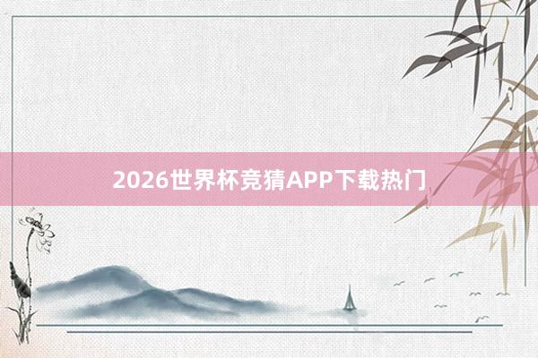 2026世界杯竞猜APP下载热门