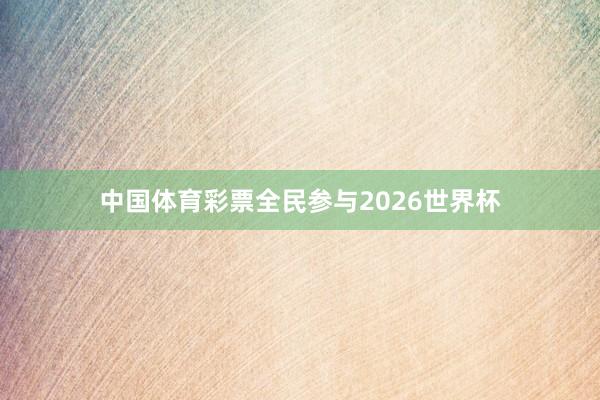 中国体育彩票全民参与2026世界杯