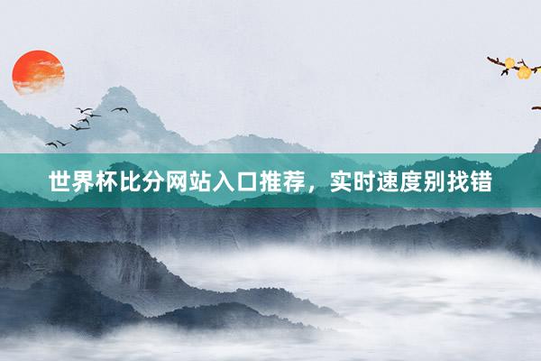 世界杯比分网站入口推荐，实时速度别找错