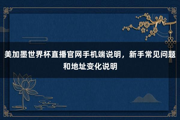 美加墨世界杯直播官网手机端说明，新手常见问题和地址变化说明