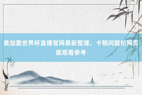 美加墨世界杯直播官网最新整理，卡顿问题和网页版观看参考