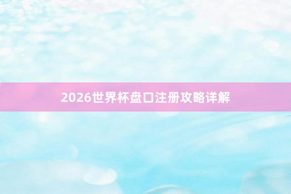 2026世界杯盘口注册攻略详解