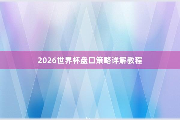 2026世界杯盘口策略详解教程