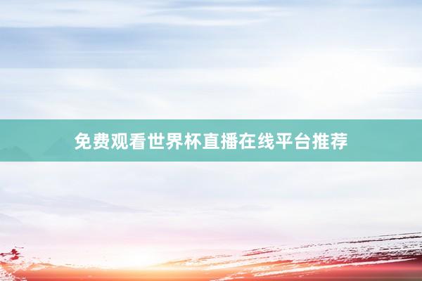 免费观看世界杯直播在线平台推荐