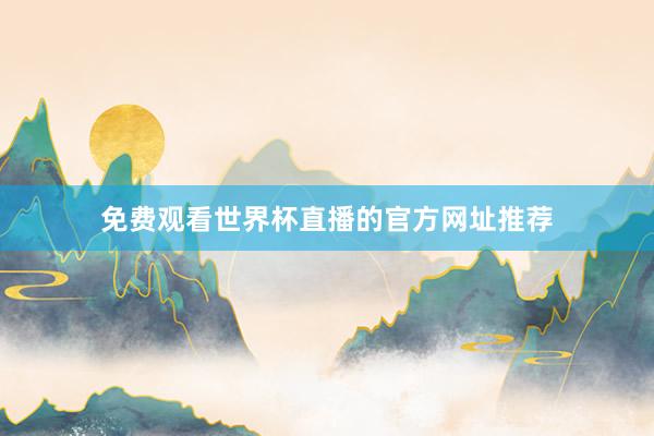 免费观看世界杯直播的官方网址推荐