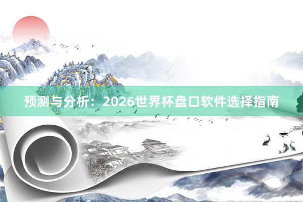 预测与分析：2026世界杯盘口软件选择指南