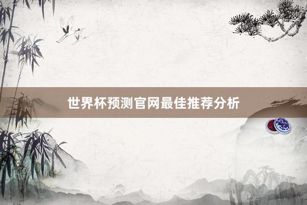 世界杯预测官网最佳推荐分析