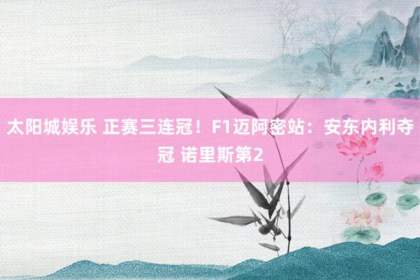 太阳城娱乐 正赛三连冠!F1迈阿密站:安东内利夺冠 诺里斯第2